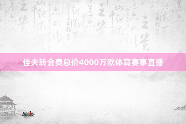 佳夫转会费总价4000万欧体育赛事直播