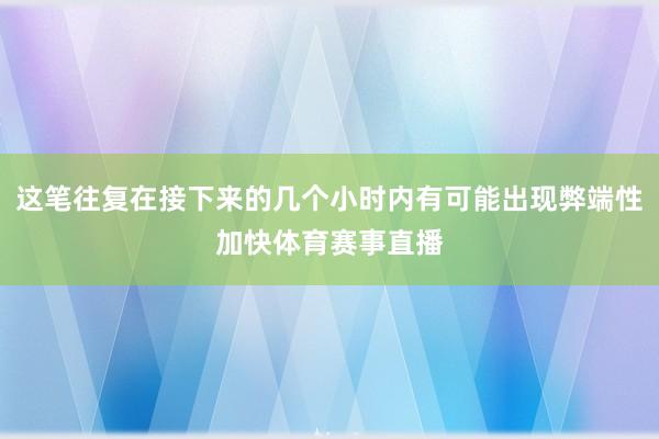 这笔往复在接下来的几个小时内有可能出现弊端性加快体育赛事直播