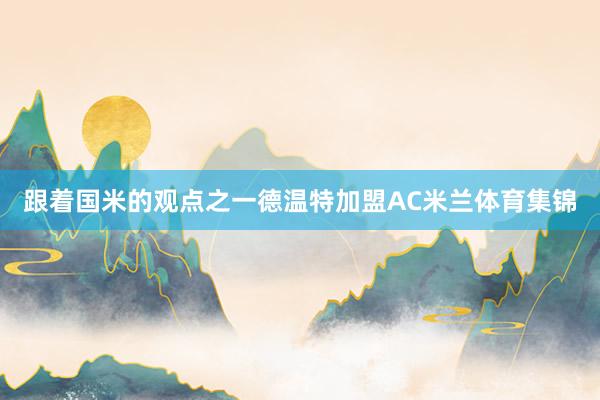 跟着国米的观点之一德温特加盟AC米兰体育集锦