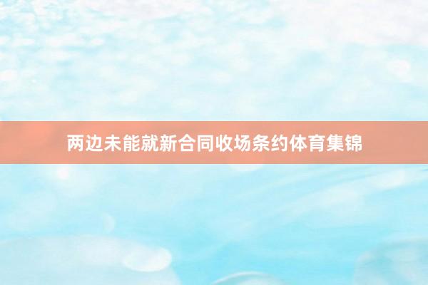 两边未能就新合同收场条约体育集锦