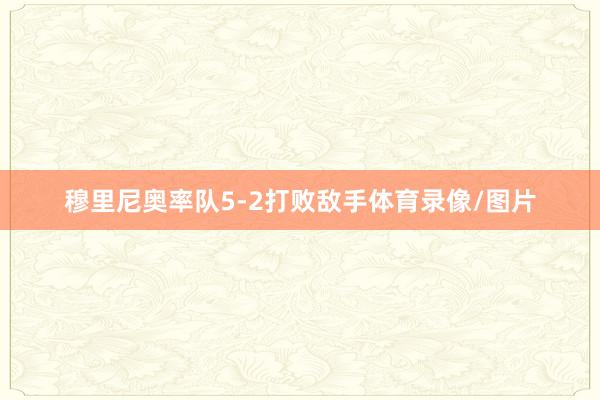 穆里尼奥率队5-2打败敌手体育录像/图片
